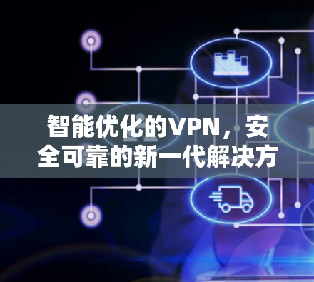 智能优化的VPN,安全可靠的新一代解决方案 智能优化的VPN,安全可靠的新一代解决方案