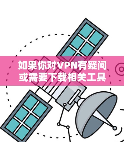 如果你对VPN有疑问或需要下载相关工具，以下是一些常见问题的解答