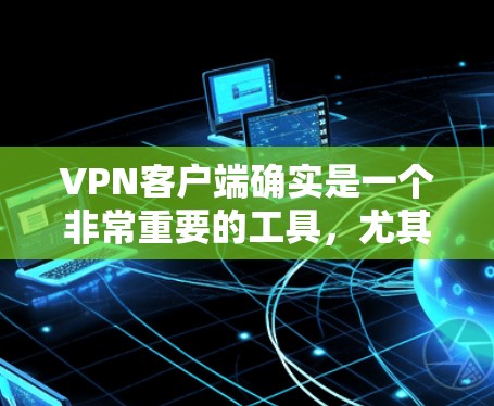 VPN客户端确实是一个非常重要的工具，尤其是对于那些希望在安全和隐私方面有所追求的用户来说。以下是一些值得信赖的VPN客户端，以及为什么它们值得信赖