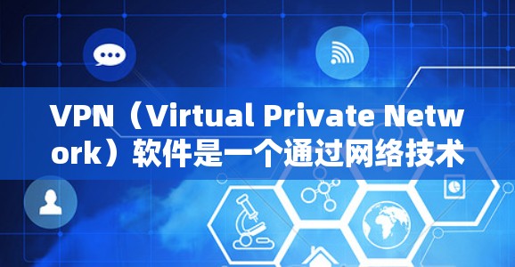 VPN（Virtual Private Network）软件是一个通过网络技术实现加密传输，保护用户数据的安全的软件。以下是为什么VPN软件值得下载体验的几个主要原因