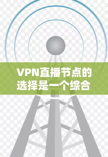VPN直播节点的选择是一个综合性的过程，需要考虑多个因素以确保直播的实时性和稳定性。以下是一些关键点和步骤，帮助你选择适合的VPN直播节点