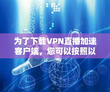 为了下载VPN直播加速客户端,您可以按照以下步骤进行 为了下载VPN直播加速客户端,您可以按照以下步骤进行