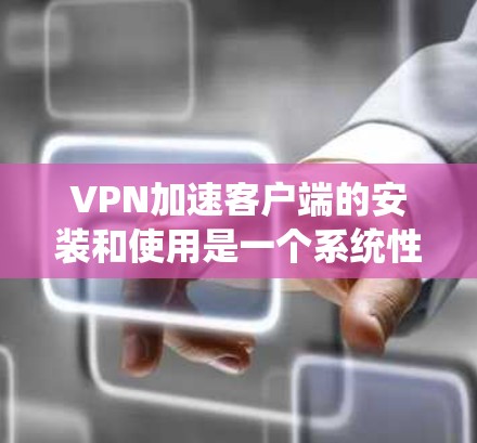 VPN加速客户端的安装和使用是一个系统性的过程,需要考虑多方面的因素以确保数据传输的高效和稳定。以下是对VPN加速客户端的详细步骤和注意事项 VPN加速客户端的安装和使用是一个系统性的过程,需要考虑多方面的因素以确保数据传输的高效和稳定。以下是对VPN加速客户端的详细步骤和注意事项