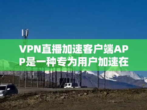 VPN直播加速客户端APP是一种专为用户加速在线观看VPN内容而设计的手机应用程序。这些APP通过连接到VPN服务器,自动加速用户观看的视频流,提升观看体验。以下是一些关键点 VPN直播加速客户端APP是一种专为用户加速在线观看VPN内容而设计的手机应用程序。这些APP通过连接到VPN服务器,自动加速用户观看的视频流,提升观看体验。以下是一些关键点
