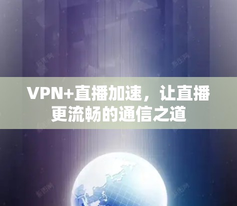 VPN+直播加速,让直播更流畅的通信之道 VPN+直播加速,让直播更流畅的通信之道
