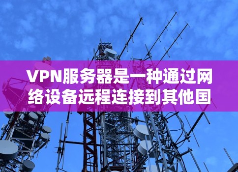 VPN服务器是一种通过网络设备远程连接到其他国家服务器的技术,旨在提供安全、便捷的网络访问。以下是关于VPN服务器的详细信息 VPN服务器是一种通过网络设备远程连接到其他国家服务器的技术,旨在提供安全、便捷的网络访问。以下是关于VPN服务器的详细信息