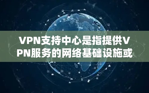 VPN支持中心是指提供VPN服务的网络基础设施或设备,用于管理外部服务器的安全连接。这些支持中心通常包括服务器、防火墙、加密技术等,旨在保障内部网络的安全性,防止未经授权的访问和数据泄露 VPN支持中心是指提供VPN服务的网络基础设施或设备,用于管理外部服务器的安全连接。这些支持中心通常包括服务器、防火墙、加密技术等,旨在保障内部网络的安全性,防止未经授权的访问和数据泄露