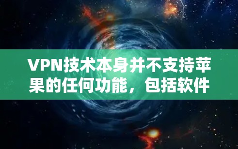 VPN技术本身并不支持苹果的任何功能，包括软件、应用和服务，因为它通过加密传输数据，而不是运行软件本身。然而，如果你遇到苹果的某些问题或服务在云中无法正常运行，可以尝试以下步骤来解决问题