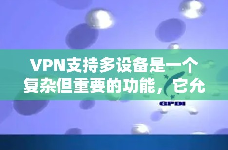 VPN支持多设备是一个复杂但重要的功能，它允许用户在多个设备上无缝连接和访问实时内容。为了更好地理解如何使用多设备VPN，以下是一个分步的指南