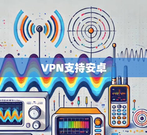 VPN支持安卓 VPN支持安卓
