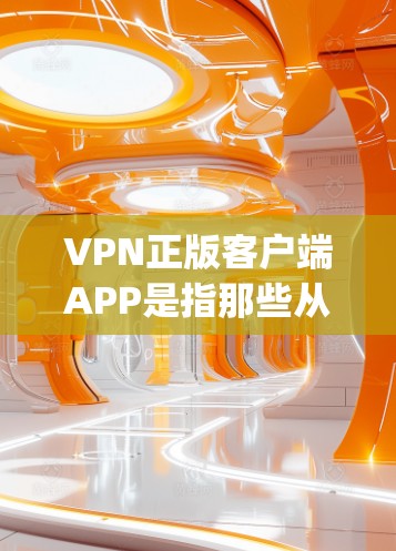 VPN正版客户端APP是指那些从 publisher 购买的VPN软件,通常具有版权保护,可能包含盗版内容。以下是几个常见的VPN客户端APP,供您参考 VPN正版客户端APP是指那些从 publisher 购买的VPN软件,通常具有版权保护,可能包含盗版内容。以下是几个常见的VPN客户端APP,供您参考