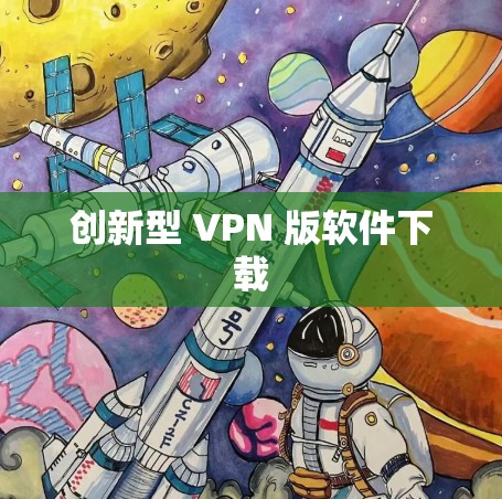 创新型 VPN 版软件下载