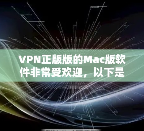 VPN正版版的Mac版软件非常受欢迎，以下是几种常见的VPN软件及其特点