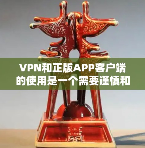 VPN和正版APP客户端的使用是一个需要谨慎和仔细的过程，尤其是对于那些不太了解软件安全和使用的用户来说。以下是关于如何获取和使用合法VPN软件的步骤