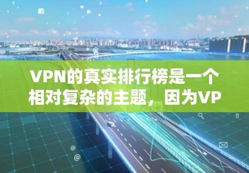 VPN的真实排行榜是一个相对复杂的主题,因为VPN的可信度和真实性取决于多种因素,包括技术、服务质量和用户反馈。以下是一些可能被认为是真实VPN的真实排行榜,以及一些关键点需要考虑 VPN的真实排行榜是一个相对复杂的主题,因为VPN的可信度和真实性取决于多种因素,包括技术、服务质量和用户反馈。以下是一些可能被认为是真实VPN的真实排行榜,以及一些关键点需要考虑