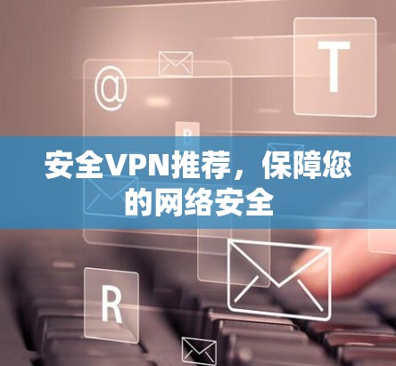 安全VPN推荐，保障您的网络安全