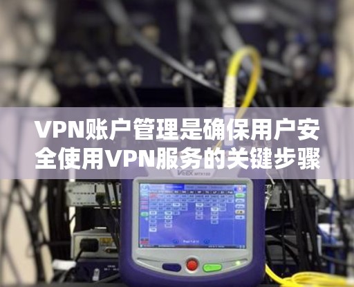 VPN账户管理是确保用户安全使用VPN服务的关键步骤。以下是一些详细且全面的管理方法 VPN账户管理是确保用户安全使用VPN服务的关键步骤。以下是一些详细且全面的管理方法