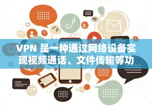 VPN 是一种通过网络设备实现视频通话、文件传输等功能的网络服务,具有隐私保护、数据安全、速度快、移动使用等优势。以下是关于VPN的详细分析和推荐 VPN 是一种通过网络设备实现视频通话、文件传输等功能的网络服务,具有隐私保护、数据安全、速度快、移动使用等优势。以下是关于VPN的详细分析和推荐