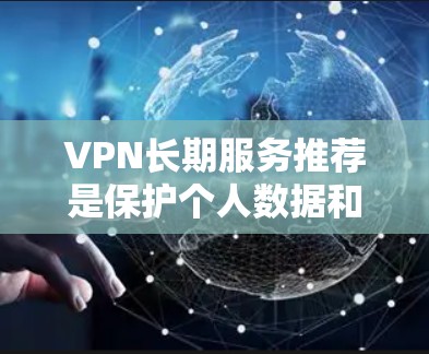 VPN长期服务推荐是保护个人数据和网络安全的重要选择。以下是一些推荐的长期服务,涵盖主流品牌和版本,供您参考 VPN长期服务推荐是保护个人数据和网络安全的重要选择。以下是一些推荐的长期服务,涵盖主流品牌和版本,供您参考