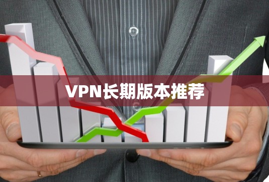 VPN长期版本推荐 VPN长期版本推荐