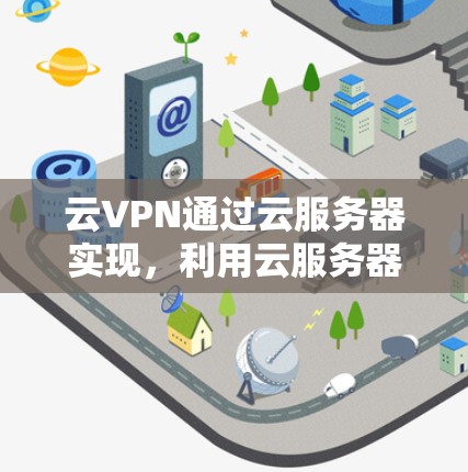 云VPN通过云服务器实现,利用云服务器来隐藏VPN服务的端口,允许用户在云环境中进行VPN操作。以下是关于云VPN的详细解释 云VPN通过云服务器实现,利用云服务器来隐藏VPN服务的端口,允许用户在云环境中进行VPN操作。以下是关于云VPN的详细解释