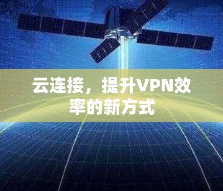云连接,提升VPN效率的新方式 云连接,提升VPN效率的新方式