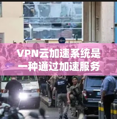 VPN云加速系统是一种通过加速服务器来提升用户在VPN中的下载和传输速度的技术。以下是关于VPN云加速系统的一些关键信息和步骤