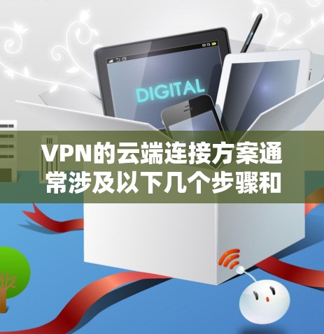VPN的云端连接方案通常涉及以下几个步骤和概念，以确保数据的安全传输和隐私保护