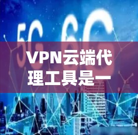 VPN云端代理工具是一种帮助用户在云端连接远程服务的手段,通常用于安全地在线访问远程服务器或应用。以下是一步步的指南 VPN云端代理工具是一种帮助用户在云端连接远程服务的手段,通常用于安全地在线访问远程服务器或应用。以下是一步步的指南