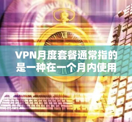 VPN月度套餐通常指的是一种在一个月内使用VPN服务的套餐,通常包括免费版和付费版的不同选项。以下是关于VPN月度套餐的一些常见类型和特点,供你参考 VPN月度套餐通常指的是一种在一个月内使用VPN服务的套餐,通常包括免费版和付费版的不同选项。以下是关于VPN月度套餐的一些常见类型和特点,供你参考