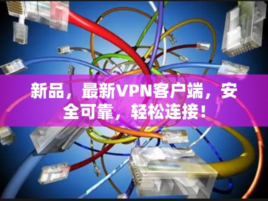 新品,最新VPN客户端,安全可靠,轻松连接! 新品,最新VPN客户端,安全可靠,轻松连接!
