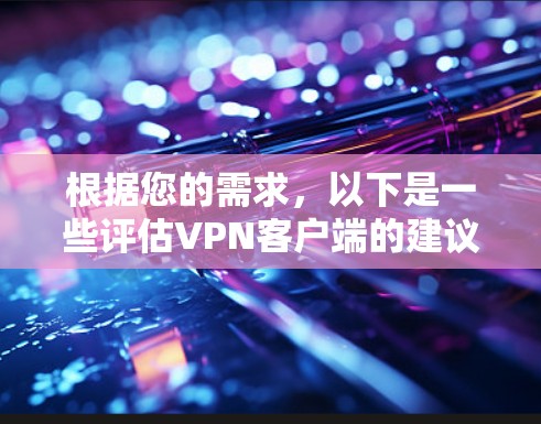 根据您的需求，以下是一些评估VPN客户端的建议
