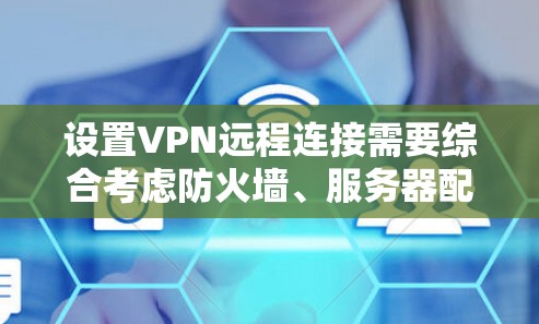 设置VPN远程连接需要综合考虑防火墙、服务器配置、协议使用以及数据安全等多个方面。以下是对这个问题的分步解决方案