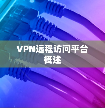 VPN远程访问平台概述 VPN远程访问平台概述