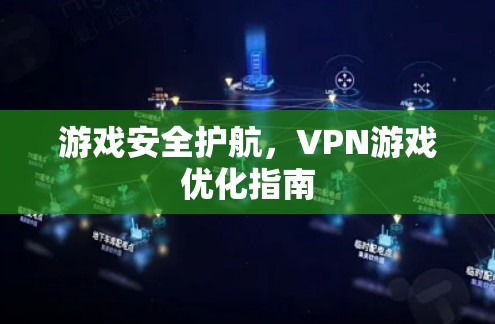 游戏安全护航,VPN游戏优化指南 游戏安全护航,VPN游戏优化指南