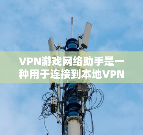 VPN游戏网络助手是一种用于连接到本地VPN游戏的网络设备,通常用于在没有本地游戏的情况下,通过网络连接到本地游戏。以下是关于VPN游戏网络助手的一些信息和推荐 VPN游戏网络助手是一种用于连接到本地VPN游戏的网络设备,通常用于在没有本地游戏的情况下,通过网络连接到本地游戏。以下是关于VPN游戏网络助手的一些信息和推荐