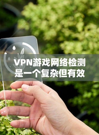 VPN游戏网络检测是一个复杂但有效的安全措施,旨在保护游戏用户免受网络攻击和恶意软件的影响。以下是对VPN游戏网络检测的详细分析和总结 VPN游戏网络检测是一个复杂但有效的安全措施,旨在保护游戏用户免受网络攻击和恶意软件的影响。以下是对VPN游戏网络检测的详细分析和总结