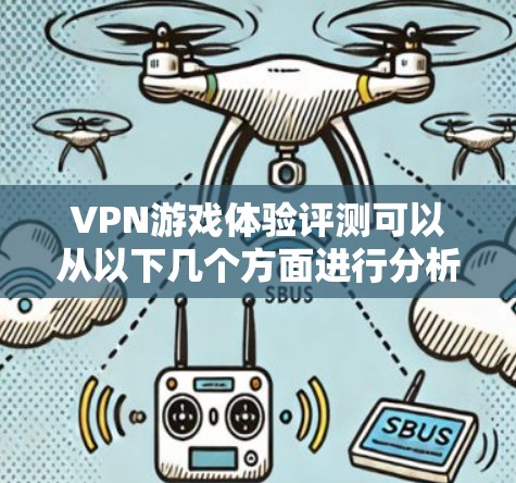 VPN游戏体验评测可以从以下几个方面进行分析 VPN游戏体验评测可以从以下几个方面进行分析