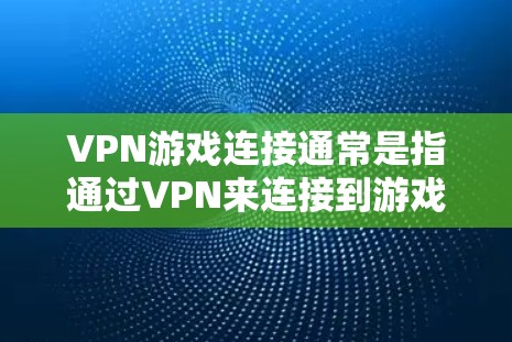 VPN游戏连接通常是指通过VPN来连接到游戏服务器,以访问游戏。以下是逐步指南 VPN游戏连接通常是指通过VPN来连接到游戏服务器,以访问游戏。以下是逐步指南