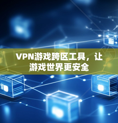 VPN游戏跨区工具,让游戏世界更安全 VPN游戏跨区工具,让游戏世界更安全