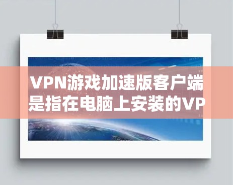 VPN游戏加速版客户端是指在电脑上安装的VPN客户端,用于连接到国际服务器进行游戏或娱乐。以下是关于VPN游戏加速版客户端的一些常见问题和解决方案 VPN游戏加速版客户端是指在电脑上安装的VPN客户端,用于连接到国际服务器进行游戏或娱乐。以下是关于VPN游戏加速版客户端的一些常见问题和解决方案