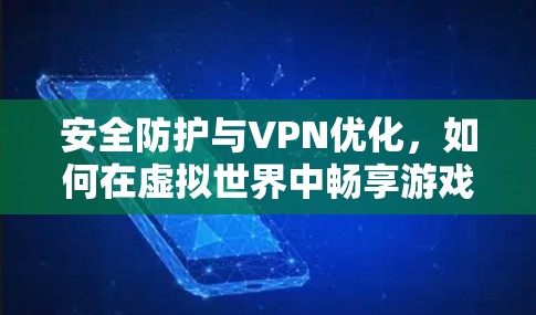 安全防护与VPN优化,如何在虚拟世界中畅享游戏乐趣 安全防护与VPN优化,如何在虚拟世界中畅享游戏乐趣