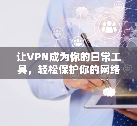 让VPN成为你的日常工具,轻松保护你的网络连接! 让VPN成为你的日常工具,轻松保护你的网络连接!