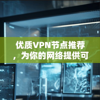 优质VPN节点推荐，为你的网络提供可靠的安全保障