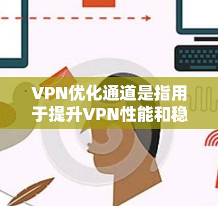 VPN优化通道是指用于提升VPN性能和稳定性的一种技术或工具。以下是一些常见的VPN优化方法 VPN优化通道是指用于提升VPN性能和稳定性的一种技术或工具。以下是一些常见的VPN优化方法