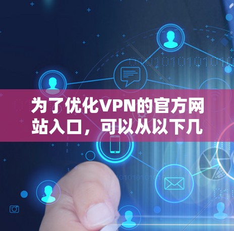 为了优化VPN的官方网站入口,可以从以下几个方面进行设计和优化 为了优化VPN的官方网站入口,可以从以下几个方面进行设计和优化