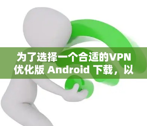 为了选择一个合适的VPN优化版 Android 下载,以下是详细的步骤和建议 为了选择一个合适的VPN优化版 Android 下载,以下是详细的步骤和建议