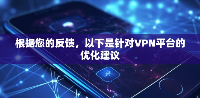 根据您的反馈，以下是针对VPN平台的优化建议