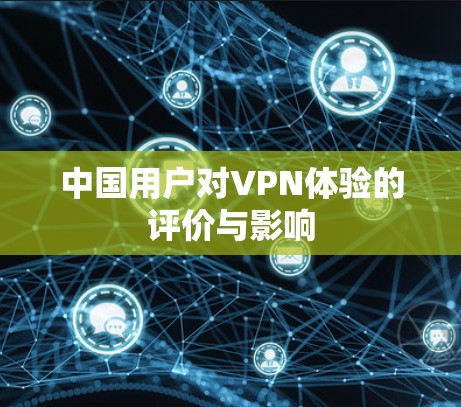 中国用户对VPN体验的评价与影响