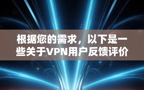 根据您的需求,以下是一些关于VPN用户反馈评价的常见问题和建议 根据您的需求,以下是一些关于VPN用户反馈评价的常见问题和建议